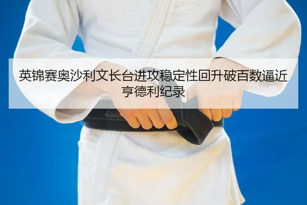 ying-jin-sai-ao-sha-li-wen-zhang-tai-jin-gong-wen-ding-xing-hui-sheng-po-bai-shu-bi-jin-heng-de-li-ji-lu-2-259.jpg